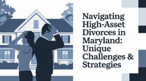 Navigating High-Asset Divorces in Maryland Unique Challenges & Strategies